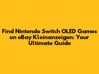 Find Nintendo Switch OLED Games on eBay Kleinanzeigen: Your Ultimate Guide