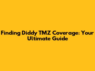 Finding Diddy TMZ Coverage: Your Ultimate Guide