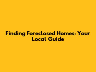 Finding Foreclosed Homes: Your Local Guide