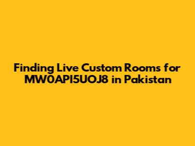 Finding Live Custom Rooms for MW0API5UOJ8 in Pakistan