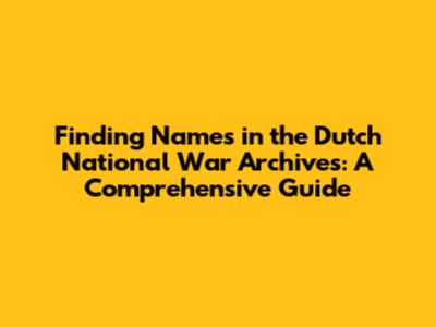 Finding Names in the Dutch National War Archives: A Comprehensive Guide