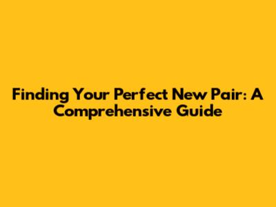 Finding Your Perfect New Pair: A Comprehensive Guide