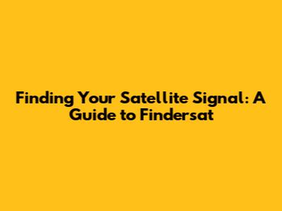 Finding Your Satellite Signal: A Guide to Findersat