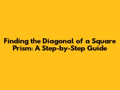 Finding the Diagonal of a Square Prism: A Step-by-Step Guide