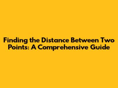 Finding the Distance Between Two Points: A Comprehensive Guide