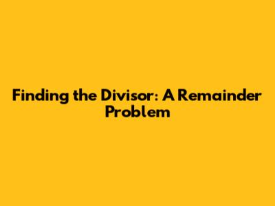 Finding the Divisor: A Remainder Problem