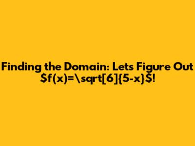 Finding the Domain: Let's Figure Out $f(x)=\sqrt[6]{5-x}$!