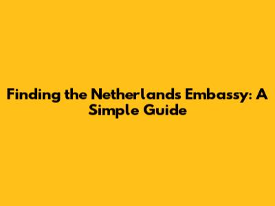 Finding the Netherlands Embassy: A Simple Guide