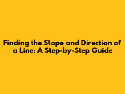 Finding the Slope and Direction of a Line: A Step-by-Step Guide
