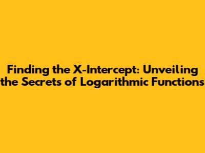 Finding the X-Intercept: Unveiling the Secrets of Logarithmic Functions
