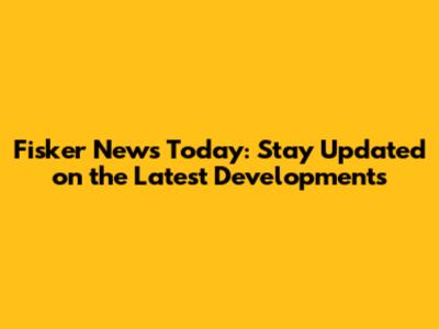 Fisker News Today: Stay Updated on the Latest Developments