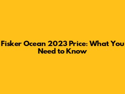 Fisker Ocean 2023 Price: What You Need to Know