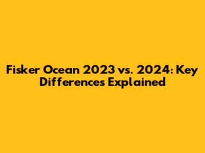 Fisker Ocean 2023 vs. 2024: Key Differences Explained