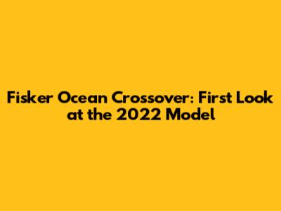 Fisker Ocean Crossover: First Look at the 2022 Model