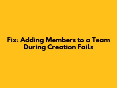 Fix: Adding Members to a Team During Creation Fails
