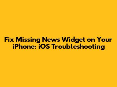 Fix Missing News Widget on Your iPhone: iOS Troubleshooting