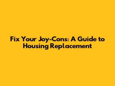 Fix Your Joy-Cons: A Guide to Housing Replacement