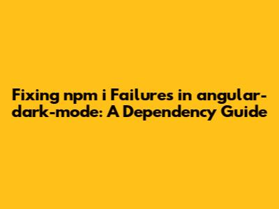 Fixing `npm i` Failures in angular-dark-mode: A Dependency Guide
