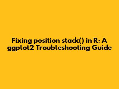 Fixing `position_stack()` in R: A ggplot2 Troubleshooting Guide