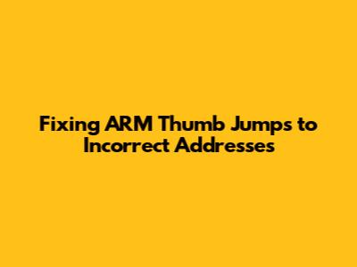 Fixing ARM Thumb Jumps to Incorrect Addresses