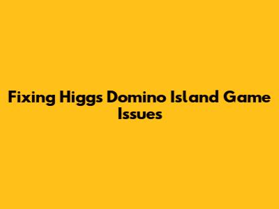 Fixing Higgs Domino Island Game Issues