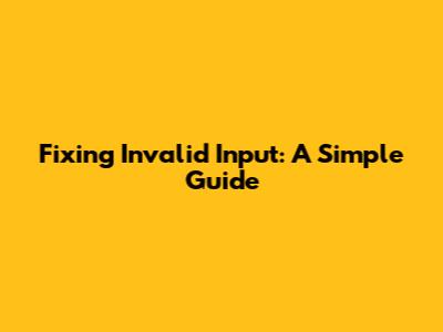 Fixing Invalid Input: A Simple Guide