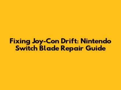Fixing Joy-Con Drift: Nintendo Switch Blade Repair Guide
