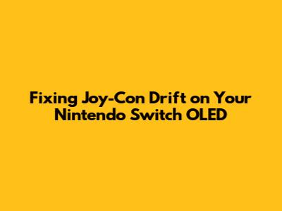 Fixing Joy-Con Drift on Your Nintendo Switch OLED