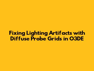 Fixing Lighting Artifacts with Diffuse Probe Grids in O3DE