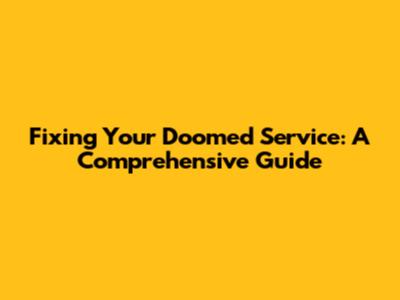 Fixing Your Doomed Service: A Comprehensive Guide