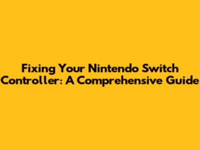 Fixing Your Nintendo Switch Controller: A Comprehensive Guide