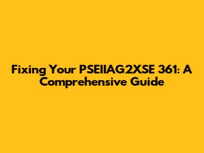 Fixing Your PSEIIAG2XSE 361: A Comprehensive Guide