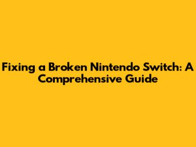 Fixing a Broken Nintendo Switch: A Comprehensive Guide