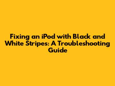 Fixing an iPod with Black and White Stripes: A Troubleshooting Guide