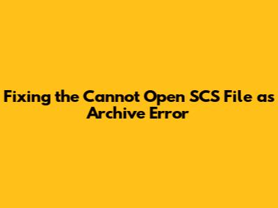 Fixing the 'Cannot Open SCS File as Archive' Error