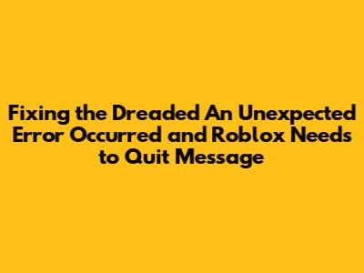 Fixing the Dreaded "An Unexpected Error Occurred and Roblox Needs to Quit" Message