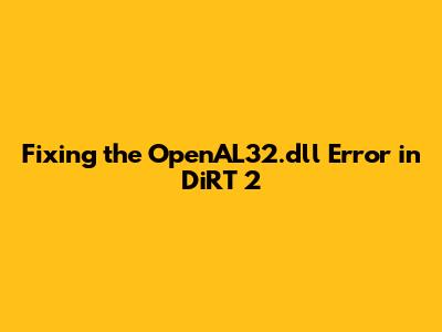 Fixing the OpenAL32.dll Error in DiRT 2