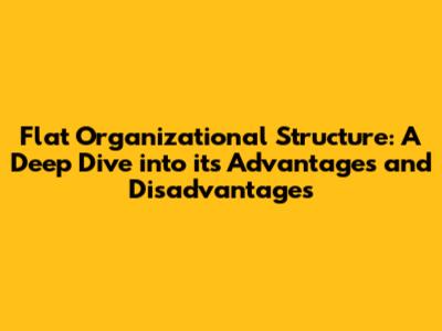 Flat Organizational Structure: A Deep Dive into its Advantages and Disadvantages