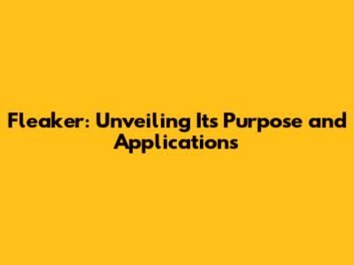 Fleaker: Unveiling Its Purpose and Applications