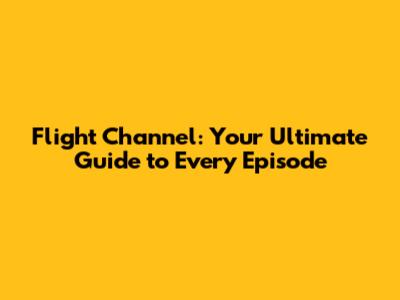 Flight Channel: Your Ultimate Guide to Every Episode