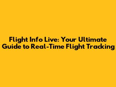 Flight Info Live: Your Ultimate Guide to Real-Time Flight Tracking