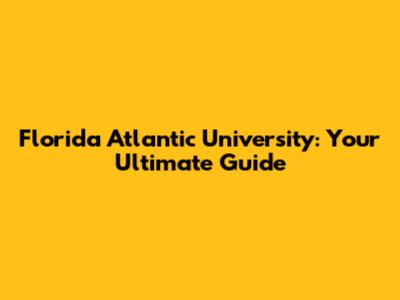 Florida Atlantic University: Your Ultimate Guide