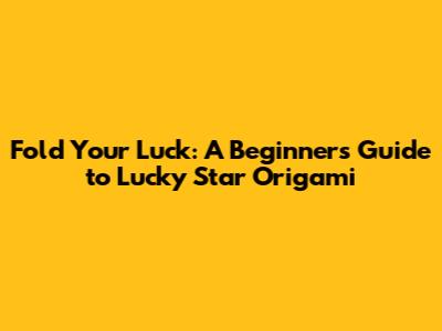 Fold Your Luck: A Beginner's Guide to Lucky Star Origami