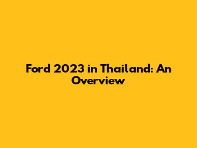 Ford 2023 in Thailand: An Overview