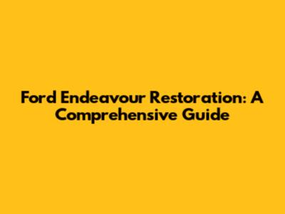 Ford Endeavour Restoration: A Comprehensive Guide