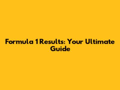 Formula 1 Results: Your Ultimate Guide