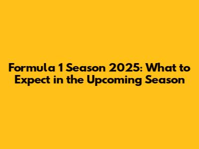 Formula 1 Season 2025: What to Expect in the Upcoming Season