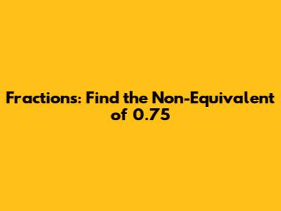 Fractions: Find the Non-Equivalent of 0.75