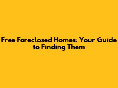 Free Foreclosed Homes: Your Guide to Finding Them