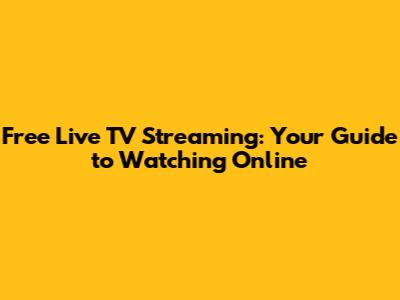 Free Live TV Streaming: Your Guide to Watching Online